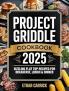 Project Griddle Cookbook: Sizzling Flat Top Recipes for Breakfast Lunch & Dinner