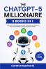 The ChatGPT-5 Millionaire: The Complete 5 in 1 Collection - Master AI to Build Passive Income Automate Your Business and Achieve Financial Freedom Using ChatGPT-5