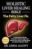 Holistic Liver Healing Bible: The Fatty Liver Fix: A Science-Based 30-Day Protocol to Cleanse Repair and Restore Your Liver for Lasting Energy and Optimal Digestive Health