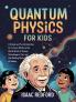 Quantum Physics for Kids: A Simple and Fun Introduction for Curious Minds to the Weird World of Atoms Schrödinger's Cat and the Building Blocks of Reality