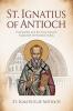 St. Ignatius of Antioch: His Epistles and the Early Church Explained for Readers Today