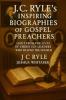 J.C. Ryle’s Inspiring Biographies of Gospel Preachers: Light from the Lives of Whitefield Wesley & Other Christian Leaders Who Shaped the Church