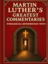 Martin Luther’s Greatest Commentaries: Theological Reformation Texts on Genesis Psalms Galatians Peter Jude and Christ’s Teachings on the Mount