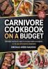 Carnivore Cookbook on a Budget: Affordable Meat-Based Recipes for Everyday Health and Simplicity