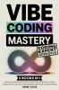 Vibe Coding Mastery: The Complete 5-in-1 Guide to Rapid AI-Powered Prototyping Creative Dev Workflows Code by Conversation Low-Code Empowerment and Next-Gen Explorer Mindset