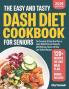 The Easy and Tasty DASH Diet Cookbook for Seniors: The Complete 30-Day Meal Plan to Lower Blood Pressure Naturally with Delicious Quick and Easy Low-Sodium Recipes.
