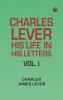 Charles Lever His Life in His Letters Vol. I
