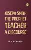 Joseph Smith the Prophet-Teacher: A Discourse