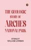 The Geologic Story of Arches National Park