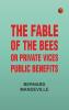 The Fable of the Bees; Or Private Vices Public Benefits