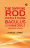 The Divining Rod: Virgula Divina--Baculus Divinatorius (Water-Witching)