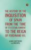 The History of the Inquisition of Spain from the Time of its Establishment to the Reign of Ferdinand VII.