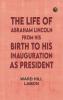 The Life of Abraham Lincoln from His Birth to His Inauguration as President