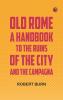 Old Rome: A Handbook to the Ruins of the City and the Campagna