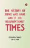 The History of Burke and Hare and of the Resurrectionist Times