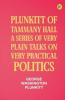 Plunkitt of Tammany Hall: a series of very plain talks on very practical politics