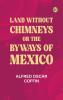 Land without chimneys; or the byways of Mexico