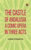 The Castle of Andalusia: A Comic Opera in Three Acts