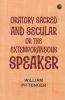 Oratory Sacred and Secular; Or The Extemporaneous Speaker