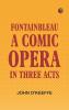 Fontainbleau; a comic opera. In three acts