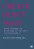 Create Don't Wait: Your vision is the blueprint but action is the foundation