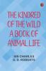 The Kindred of the Wild: A Book of Animal Life
