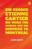 Sir George Etienne Cartier: His Work for Canada and His Services to Montreal