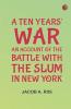 A Ten Years' War: An Account of the Battle with the Slum in New York