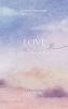 LOVE - Love In all its forms In all its phases