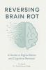 Reversing Brain Rot: A Guide toDigital Detox and Cognitive RenewalStrategies to Combat Mental Fog and EnhanceBrain Health in the Modern World