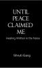 UNTIL PEACE CLAIMED ME: Healing Written in the Noise