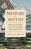 MARRIED TO BHUTAN : HOW ONE WOMAN GOT LO