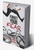 FORGET YOUR FEAR