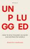 Unplugged: How to Stay Focused in Noisy and Distracted World