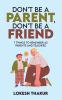 DON'T BE A PARENT DON'T BE A FRIEND: 7 THINGS TO REMEMBER AS PARENTS AND TEACHERS
