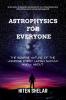 Astrophysics For Everyone: The Bizarre Nature Of The Universe Every Human Should Know About.