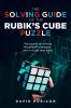 THE SOLVING GUIDE OF THE RUBIK'S CUBE PUZZLE: Your guide to solving the puzzle with ease and in much less time