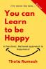 You can Learn to be Happy: A Practical Rational approach to Happiness!