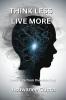 Think Less Live More: Break Free from Overthinking: Escape the Mental Spiral and Embrace Peaceful Living