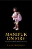 MANIPUR ON FIRE: Eyewitness to Ethnic Strife and Survival