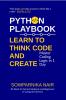 Python Playbook: Learn to Think Code and Create: Master Coding Logic in 1 Day