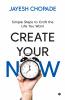 CREATE YOUR NOW: Simple Steps to Craft the Life You Want