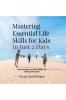 Mastering Essential Life Skills for Kids in Just 2 Days: Transforming Everyday Habits into Lifelong Strengths