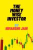 THE MONEY WISE INVESTOR BY HIMANSHU JAIN: This book tell us about retirement planningpersonal financeinvesting and trading