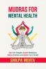 Mudras For Mental Health: Calm Your Thoughts Achieve Mindfulness Balance Emotions and Awaken Your True Self