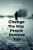 Change the Way People Perceive You: Unlocking the Secrets of Influence Confidence and Charisma