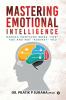 Mastering Emotional Intelligence: Making Emotions Work “For” you and not “Against” you