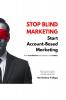 Stop Blind Marketing: Start Account-Based Marketing: With Roadmaps and Hands-on Guides