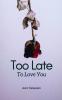 Too Late To Love You: A Story of Almosts and Never Beens