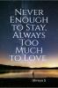 Never Enough to Stay Always Too Much to Love: Poetry
